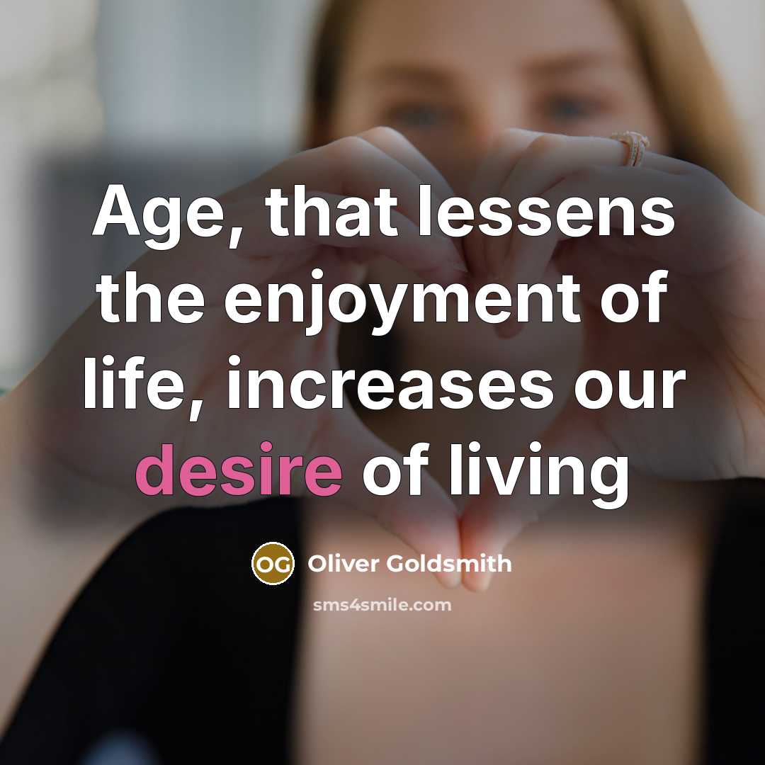 “Age, that lessens the enjoyment of life, increases our desire…” quote by Oliver Goldsmith