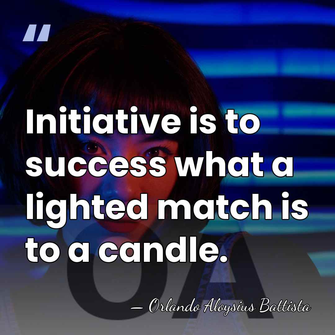 Initiative is to success what a lighted match is to a candle. - Orlando Aloysius Battista