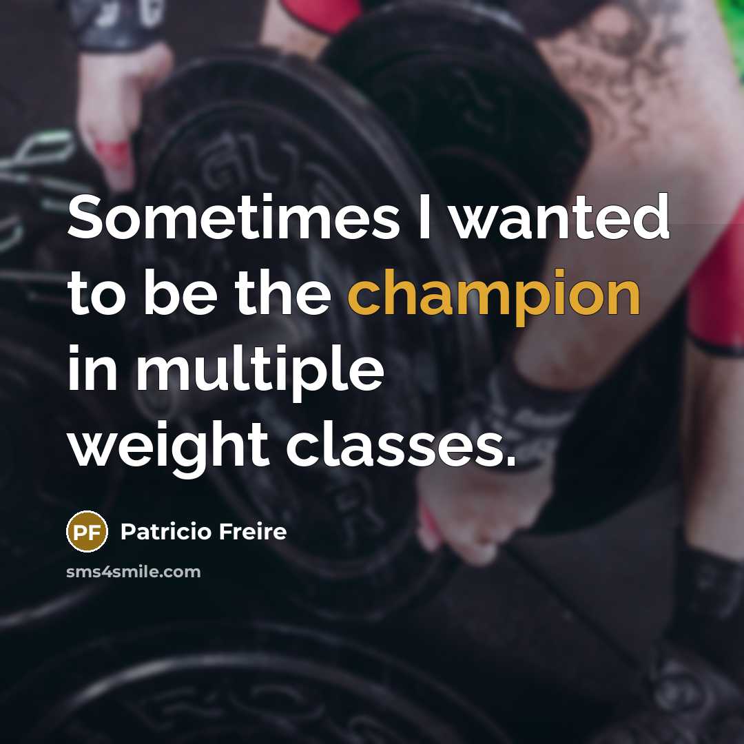 “Sometimes I wanted to be the champion in multiple weight…” quote by Patricio Freire