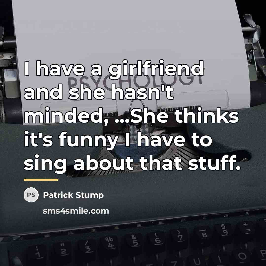 “I have a girlfriend and she hasn't minded, ...She thinks…” quote by Patrick Stump