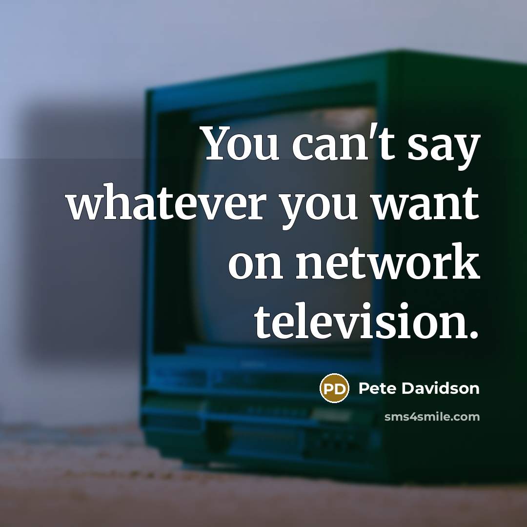 “You can't say whatever you want on network television.…” quote by Pete Davidson