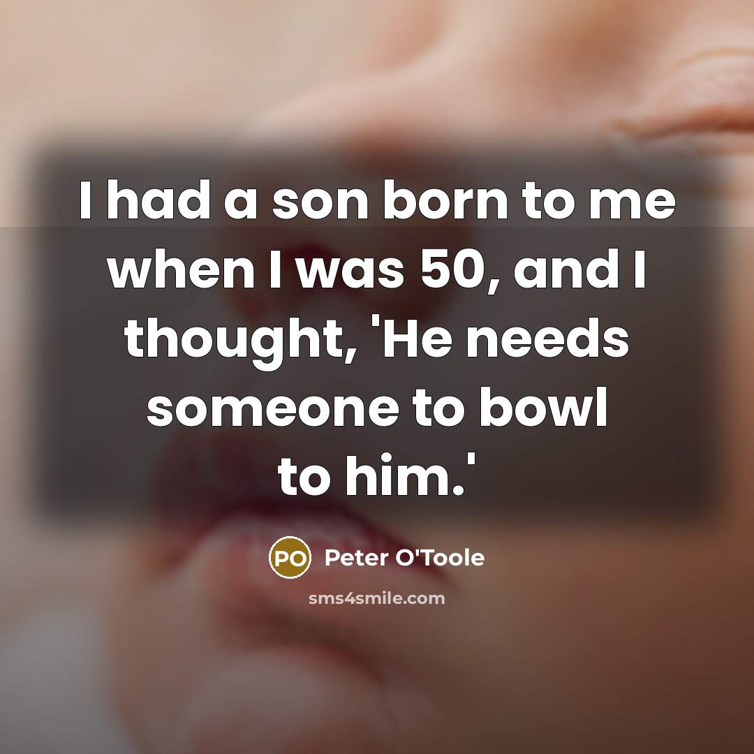 “I had a son born to me when I was…” quote by Peter O'Toole