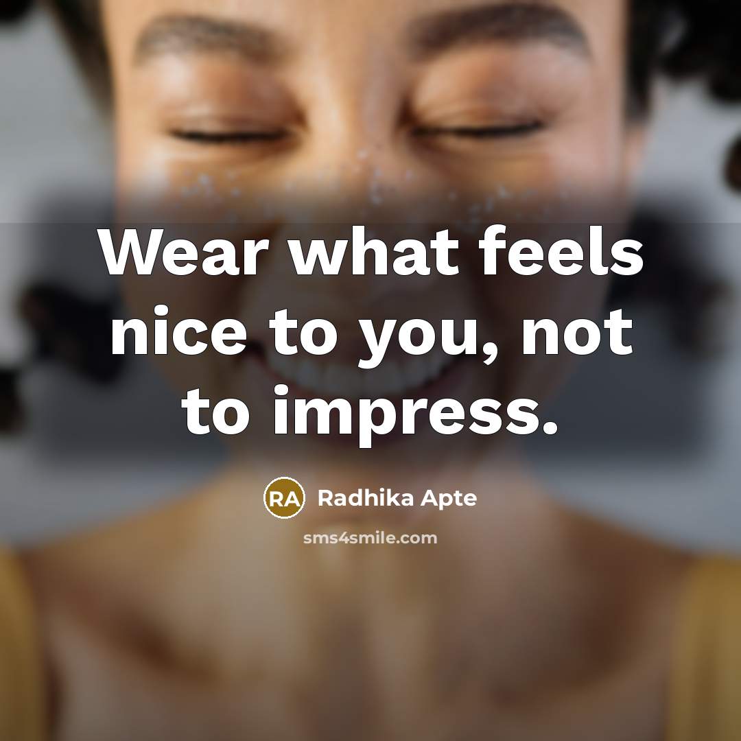 “Wear what feels nice to you, not to impress.…” quote by Radhika Apte