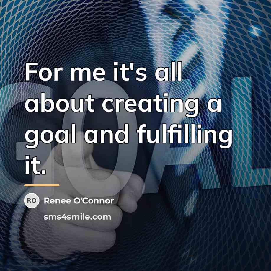 “For me it's all about creating a goal and fulfilling…” quote by Renee O'Connor