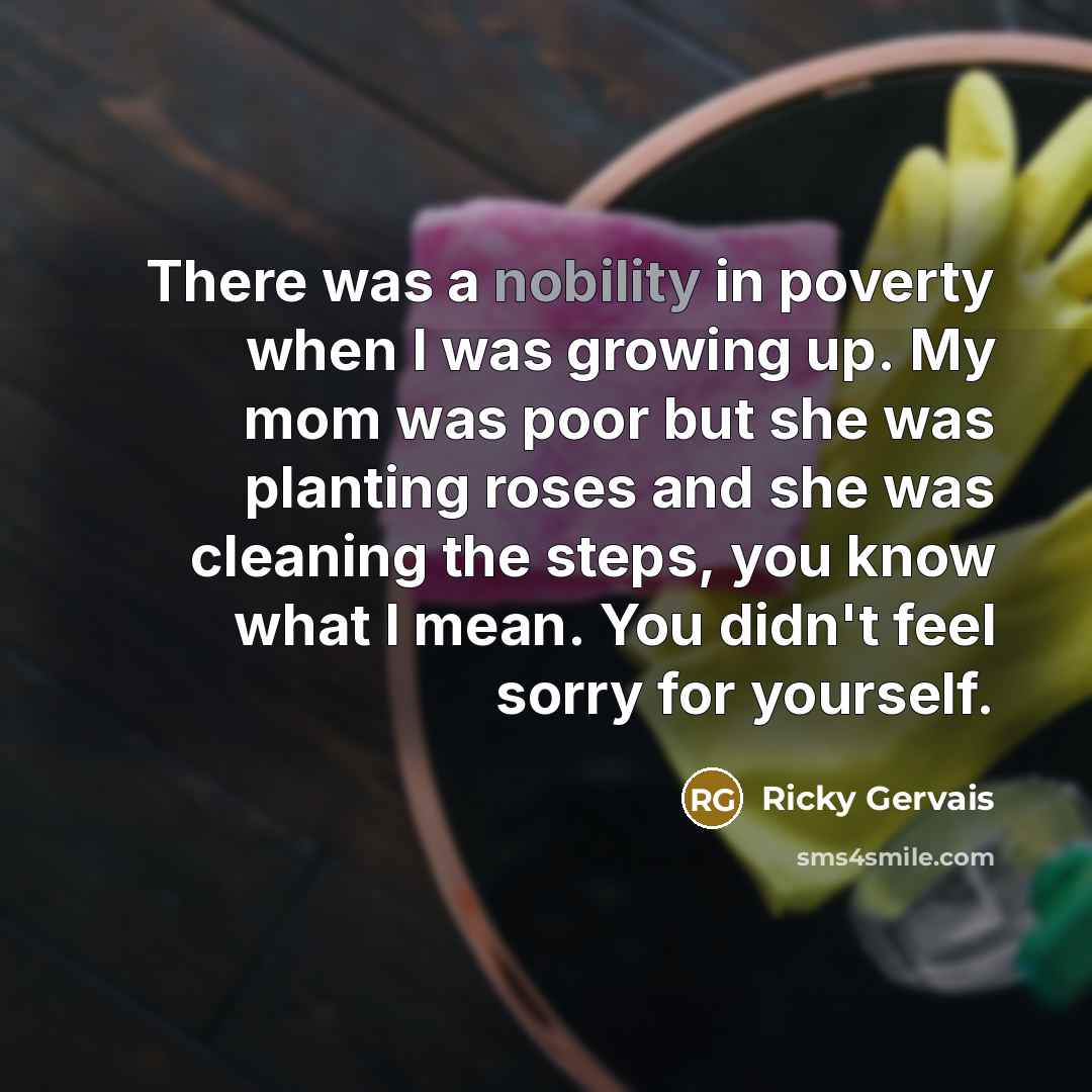 “There was a nobility in poverty when I was growing…” quote by Ricky Gervais