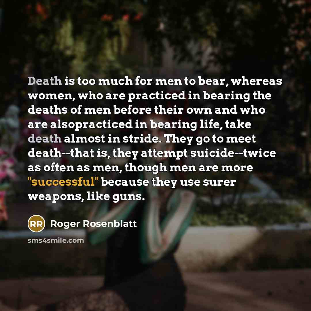 “Death is too much for men to bear, whereas women,…” quote by Roger Rosenblatt