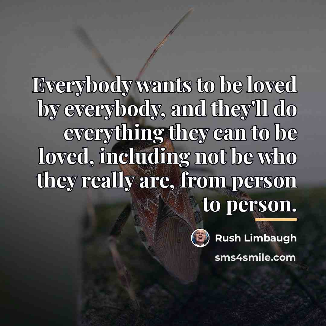 “Everybody wants to be loved by everybody, and they'll do…” quote by Rush Limbaugh