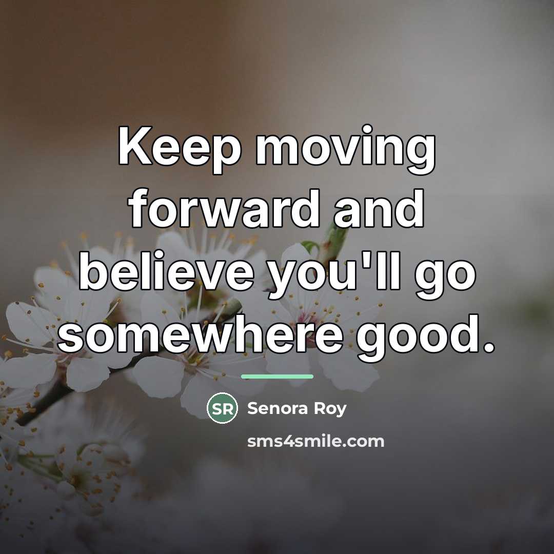 “Keep moving forward and believe you'll go somewhere good.…” quote by Senora Roy