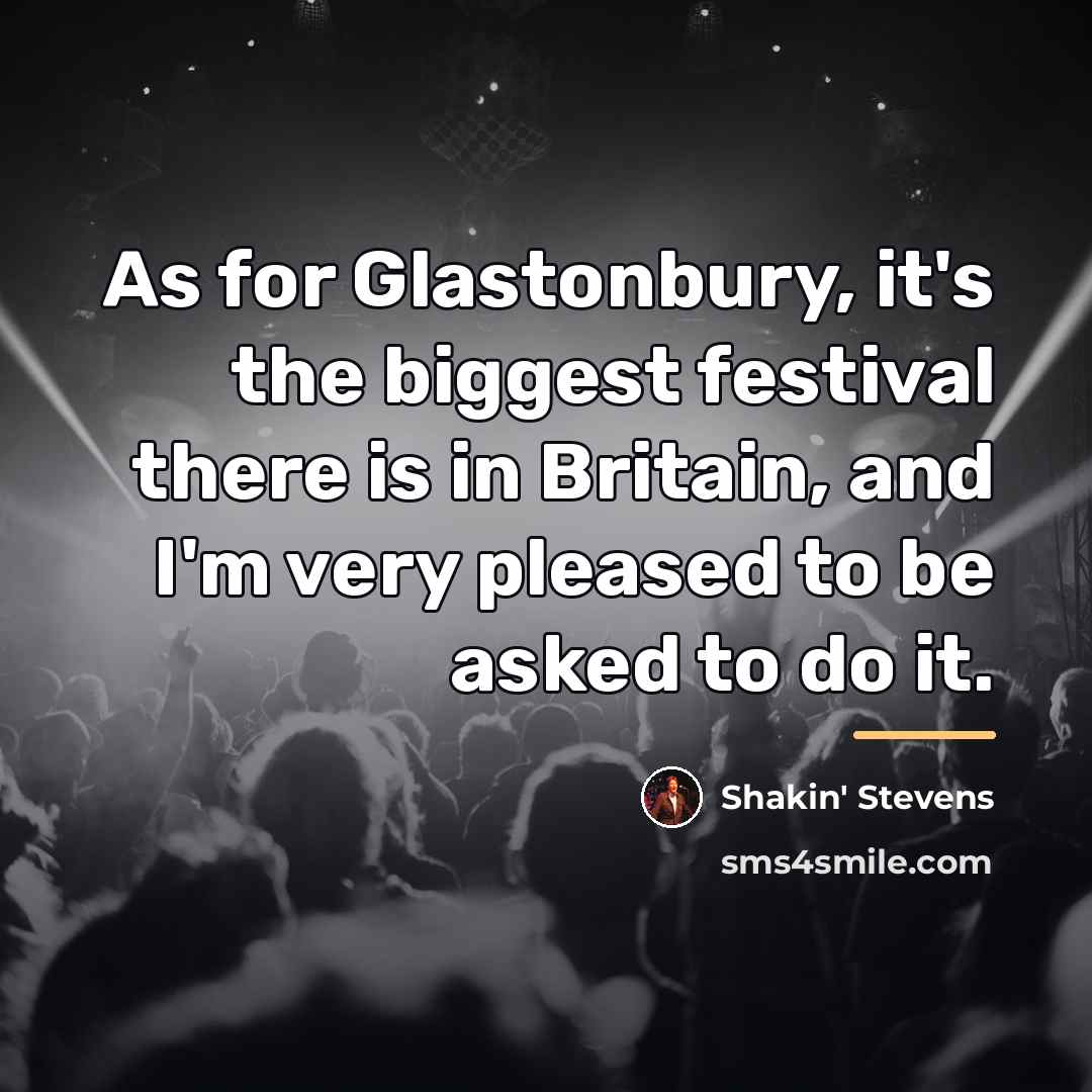 “As for Glastonbury, it's the biggest festival there is in…” quote by Shakin' Stevens