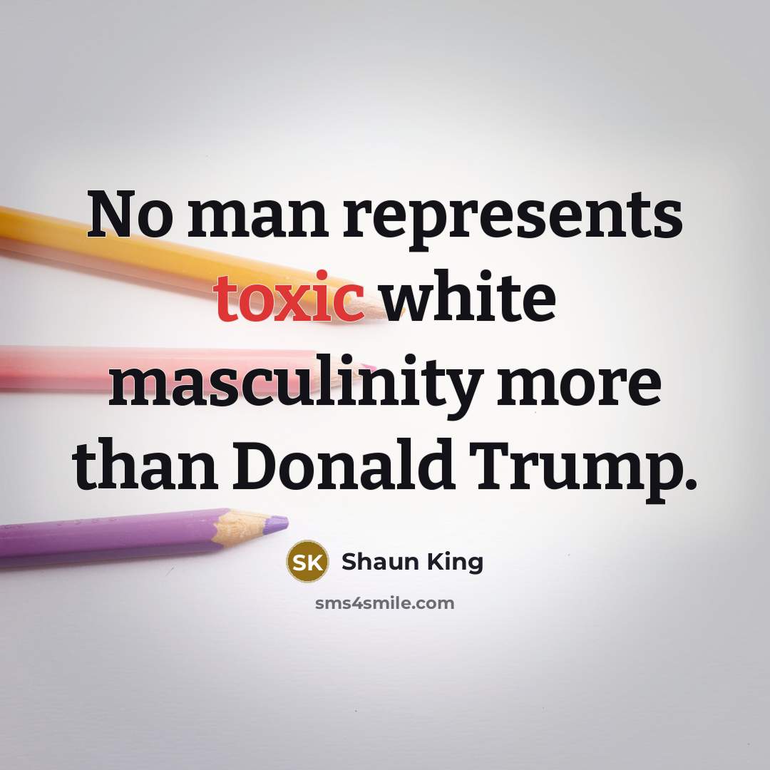 “No man represents toxic white masculinity more than Donald Trump.…” quote by Shaun King