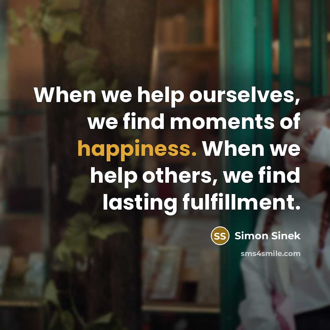 “When we help ourselves, we find moments of happiness. When…” quote by Simon Sinek