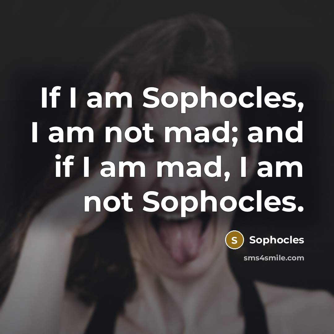 “If I am Sophocles, I am not mad; and if…” quote by Sophocles