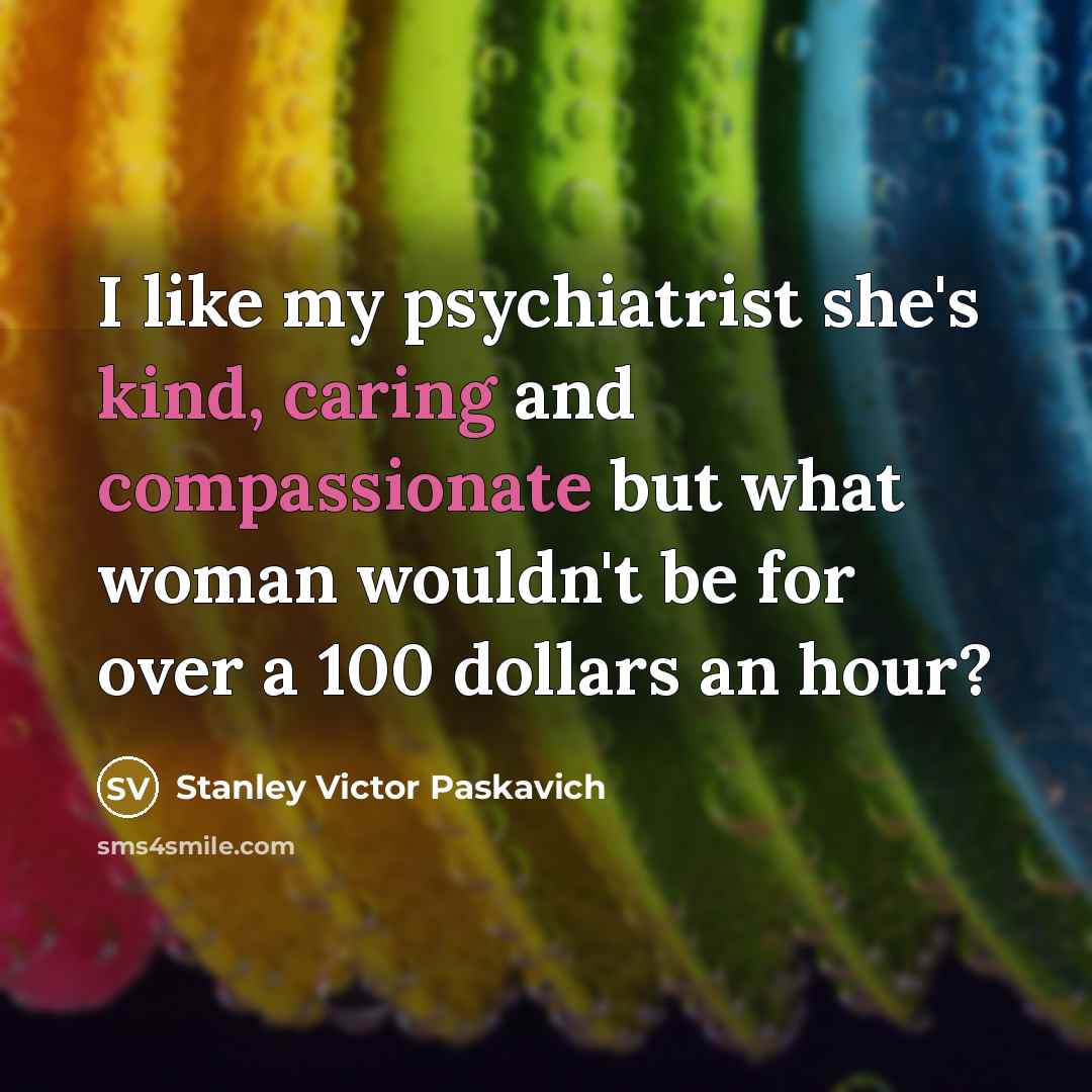“I like my psychiatrist she's kind, caring and compassionate but…” quote by Stanley Victor Paskavich