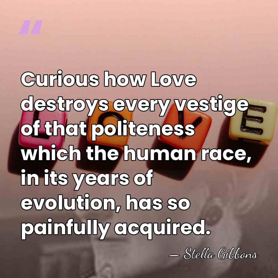 Curious how Love destroys every vestige of that politeness which the human&hellip; - Stella Gibbons