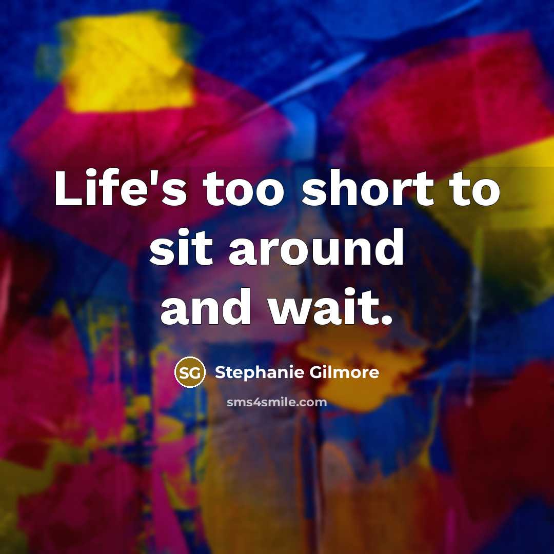 “Life's too short to sit around and wait.…” quote by Stephanie Gilmore