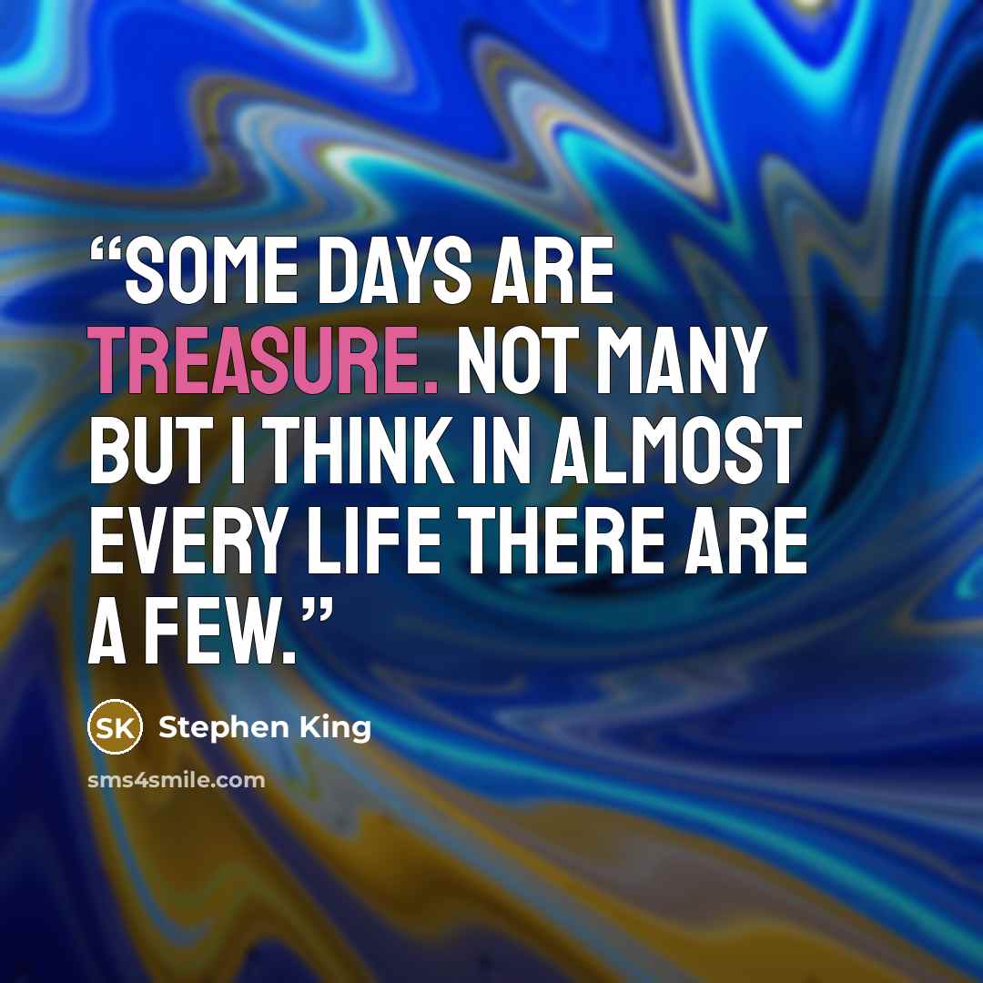 “Some days are treasure. Not many but I think in almost every life there are a few.” quote by Stephen King