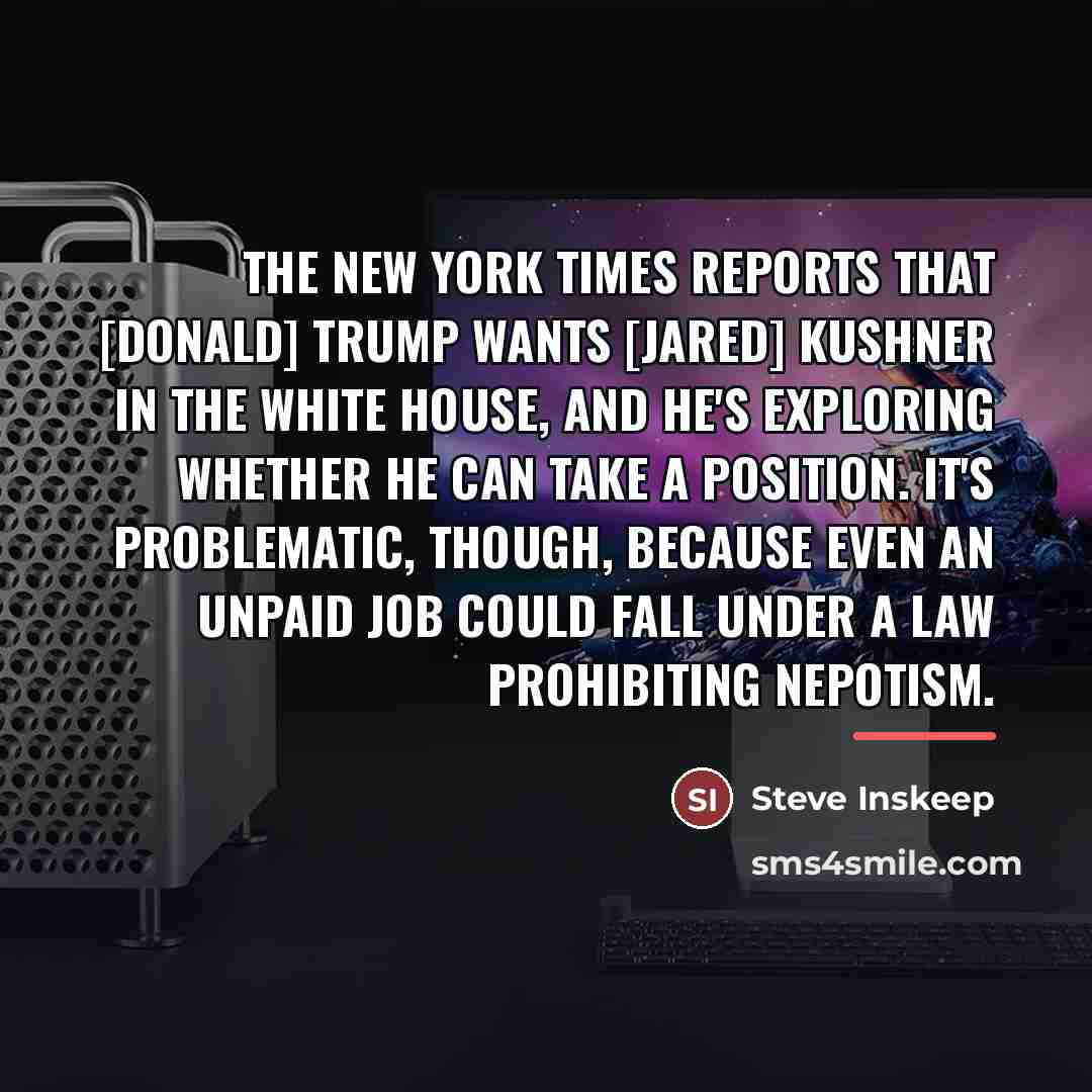 “The New York Times reports that [Donald] Trump wants [Jared]…” quote by Steve Inskeep