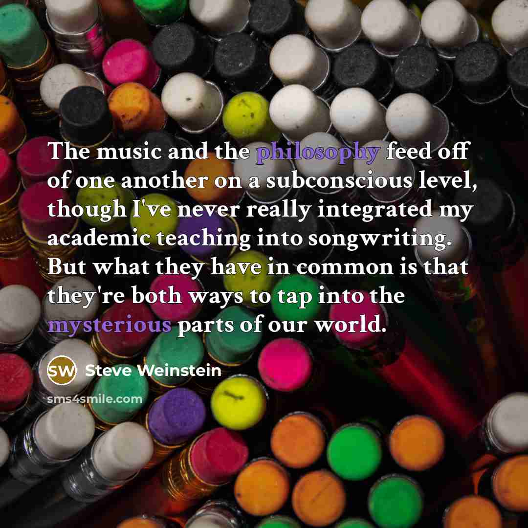 “The music and the philosophy feed off of one another…” quote by Steve Weinstein