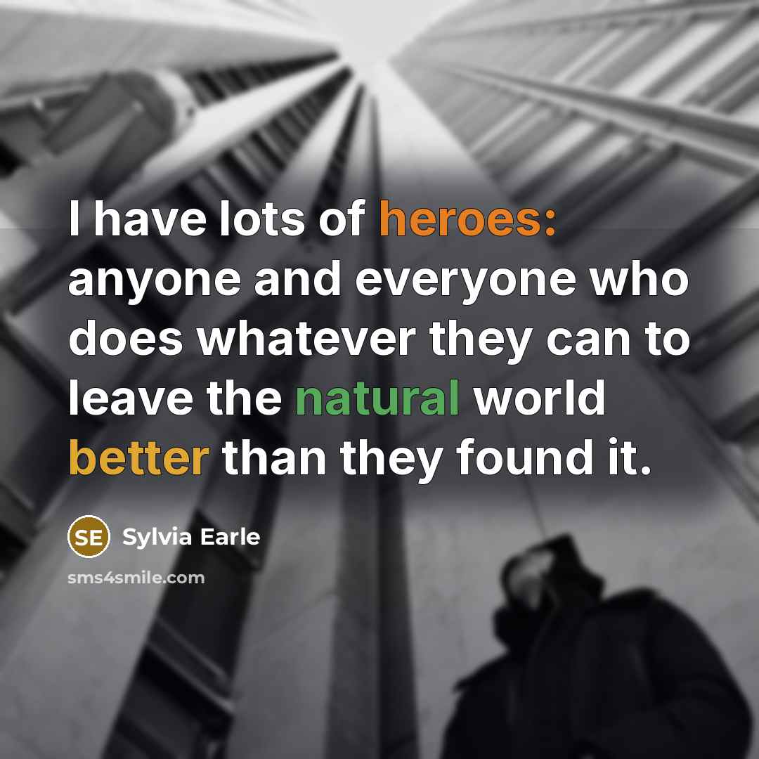 “I have lots of heroes: anyone and everyone who does…” quote by Sylvia Earle