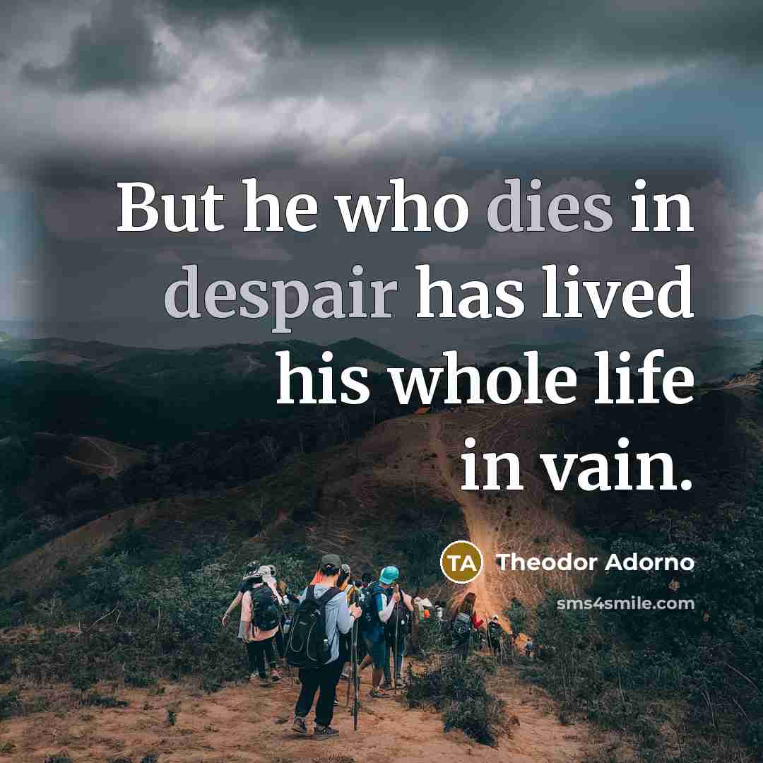 “But he who dies in despair has lived his whole…” quote by Theodor Adorno