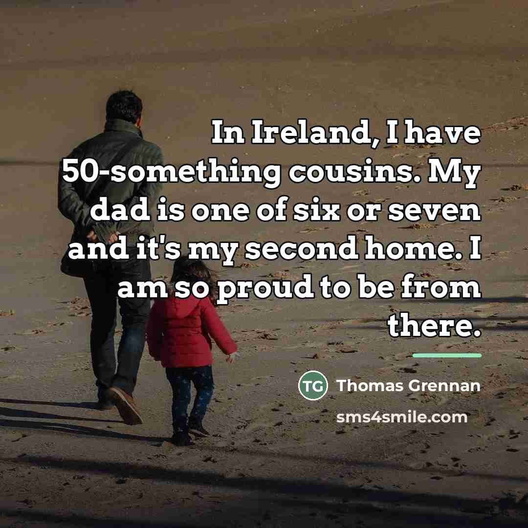 “In Ireland, I have 50-something cousins. My dad is one…” quote by Thomas Grennan