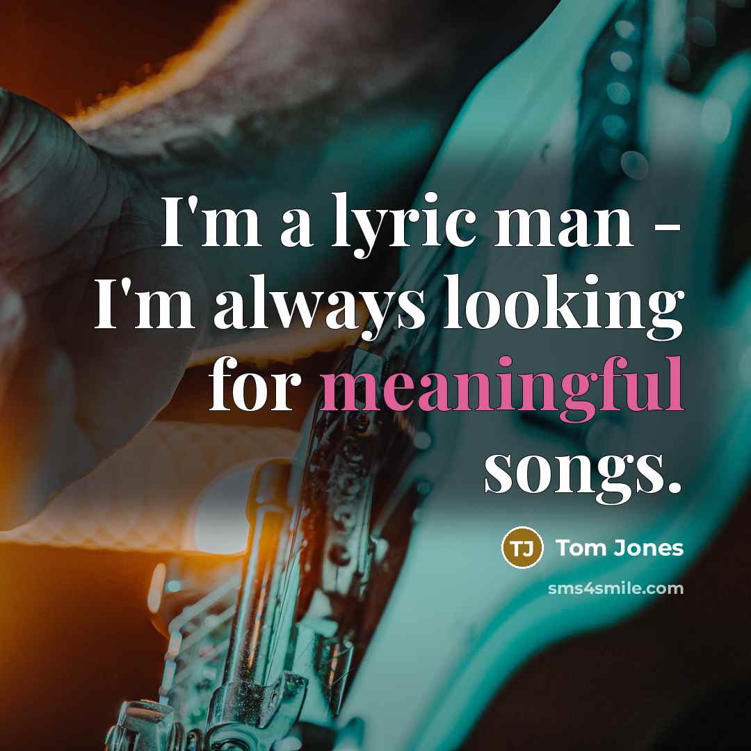 “I'm a lyric man - I'm always looking for meaningful…” quote by Tom Jones