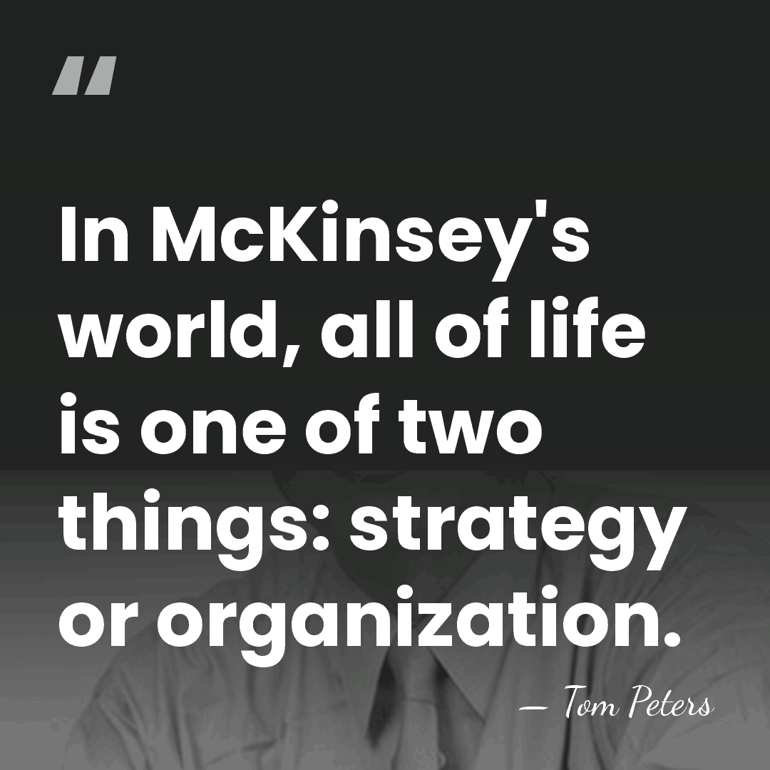 In McKinsey's world, all of life is one of two things: strategy&hellip; - Tom Peters
