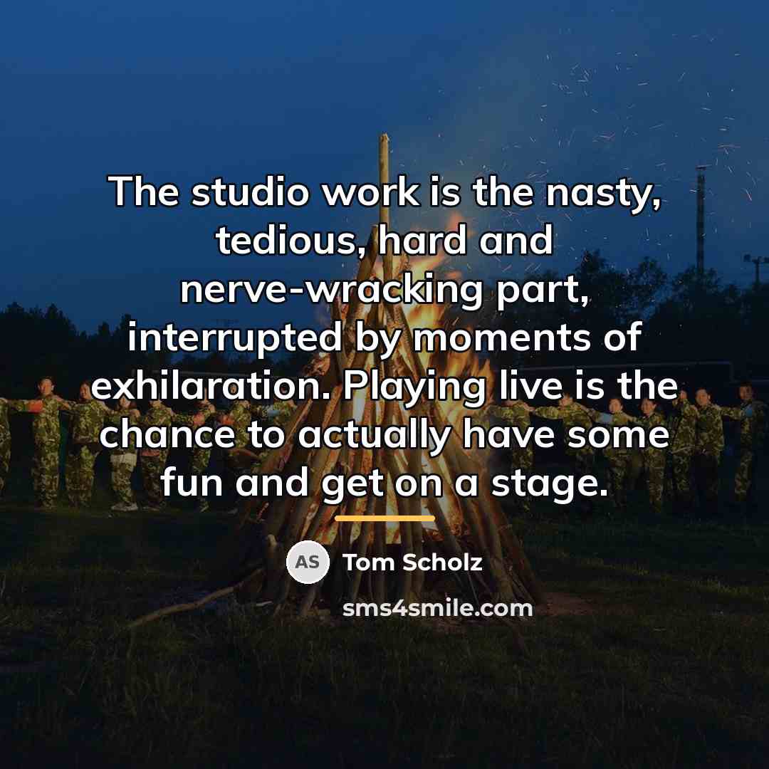 “The studio work is the nasty, tedious, hard and nerve-wracking…” quote by Tom Scholz