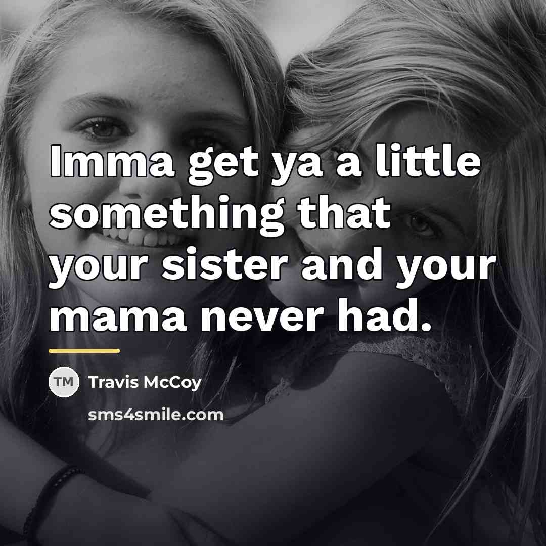 “Imma get ya a little something that your sister and…” quote by Travis McCoy