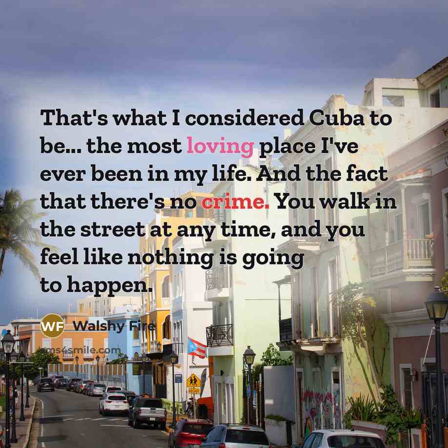 “That's what I considered Cuba to be... the most loving…” quote by Walshy Fire