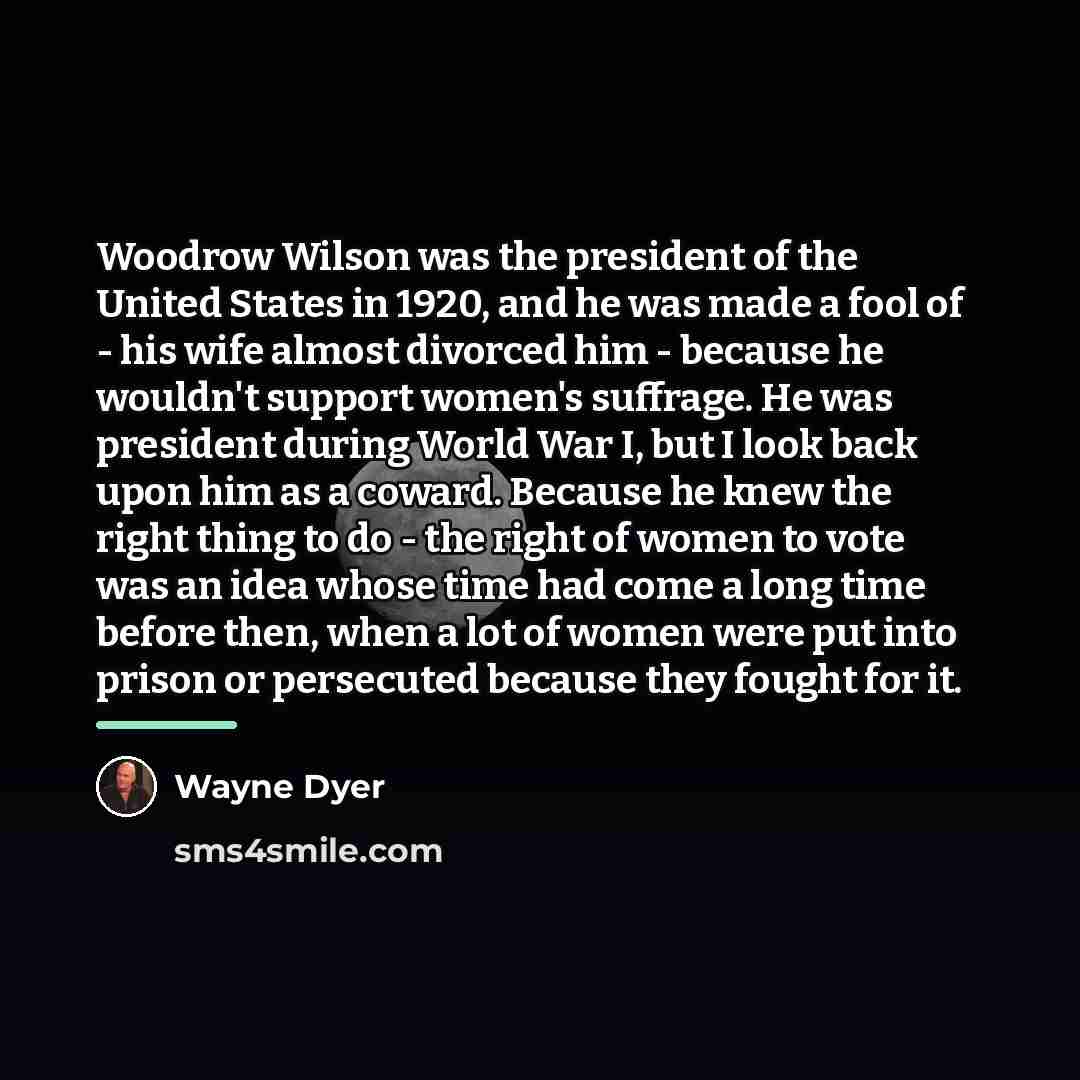 “Woodrow Wilson was the president of the United States in…” quote by Wayne Dyer