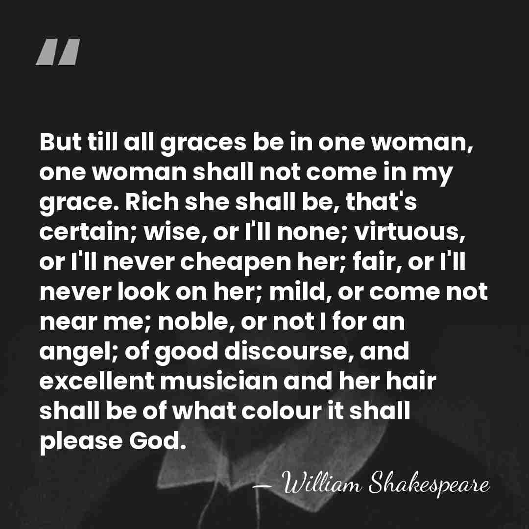But till all graces be in one woman, one woman shall not&hellip; - William Shakespeare