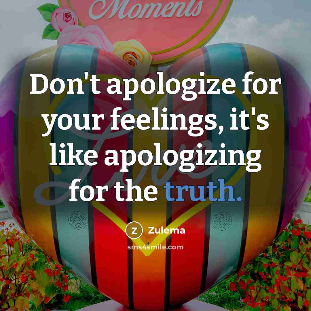 “Don't apologize for your feelings, it's like apologizing for the truth.” quote by Zulema