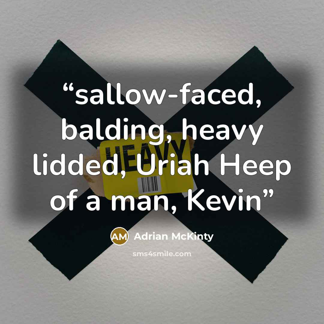 “sallow-faced, balding, heavy lidded, Uriah Heep of a man, Kevin” quote by Adrian McKinty