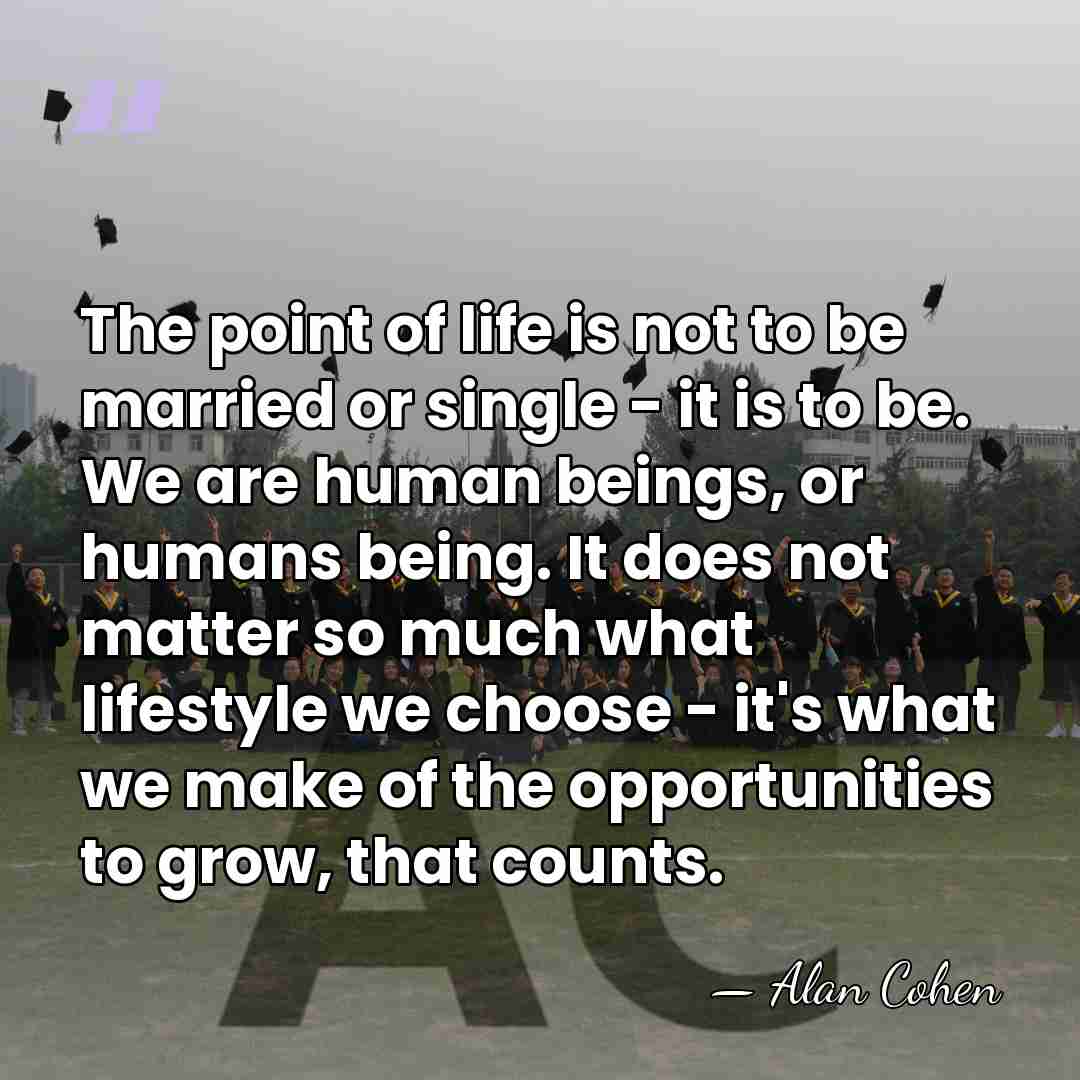 The point of life is not to be married or single -&hellip; - Alan Cohen