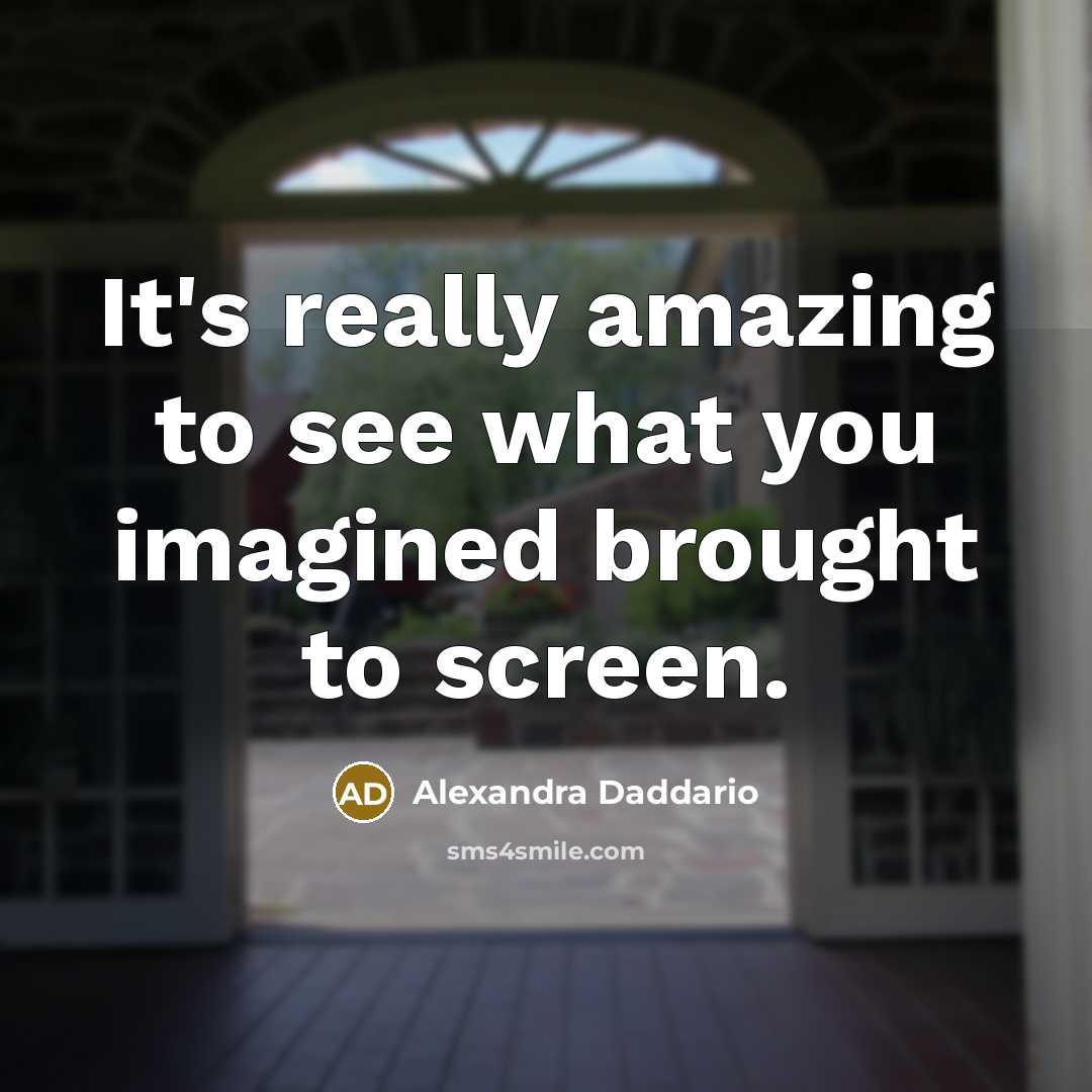 “It's really amazing to see what you imagined brought to…” quote by Alexandra Daddario
