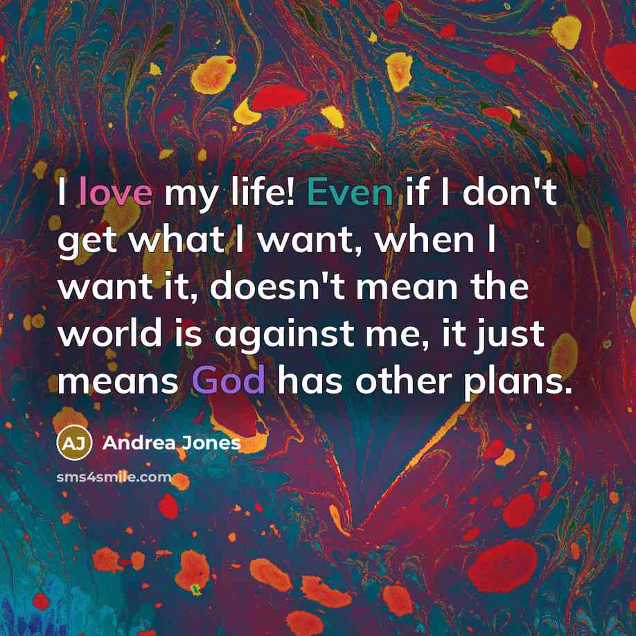 “I love my life! Even if I don't get what…” quote by Andrea Jones