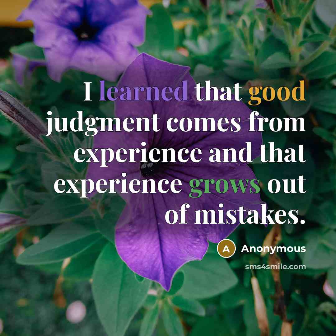 “I learned that good judgment comes from experience and that experience grows out of mistakes.” quote by Anonymous
