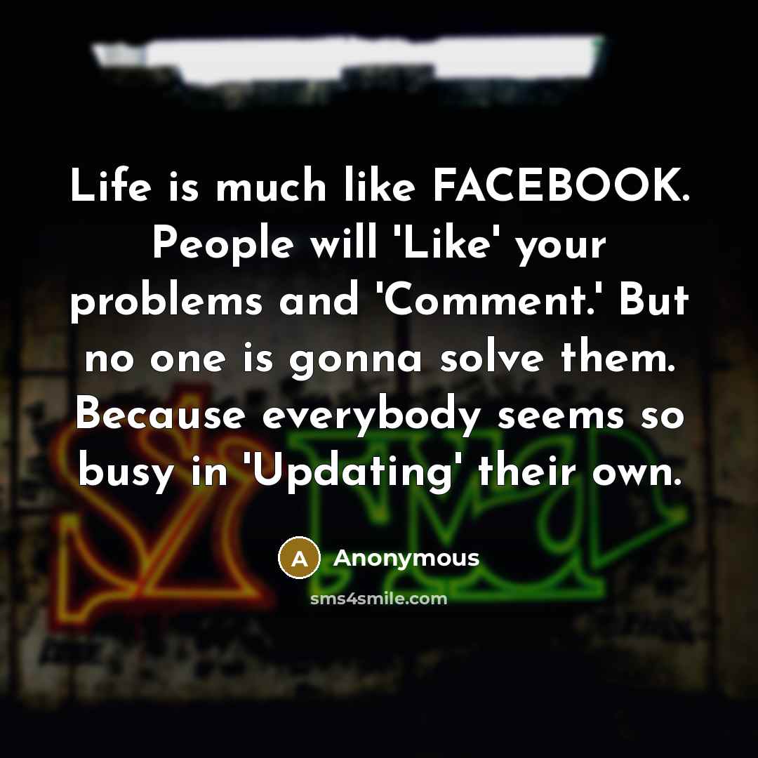 “Life is much like FACEBOOK. People will 'Like' your problems…” quote by Anonymous