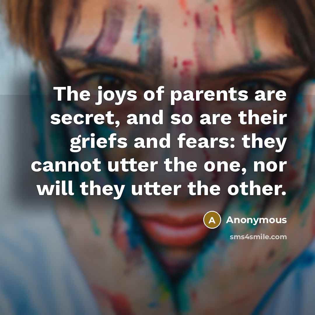 “The joys of parents are secret, and so are their…” quote by Anonymous