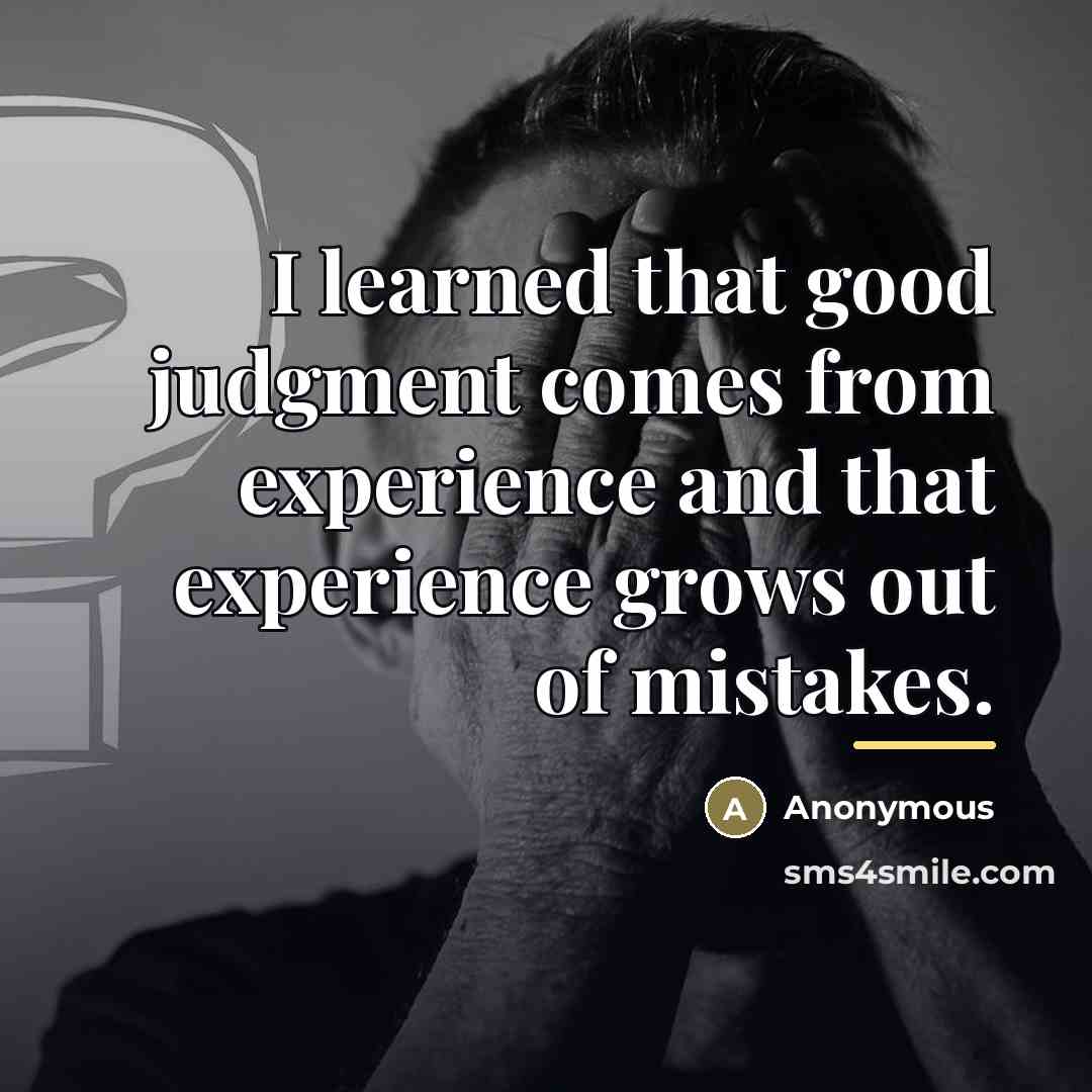 “I learned that good judgment comes from experience and that…” quote by Anonymous