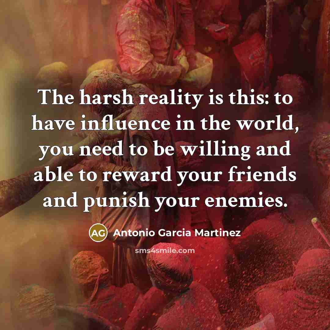 “The harsh reality is this: to have influence in the…” quote by Antonio Garcia Martinez