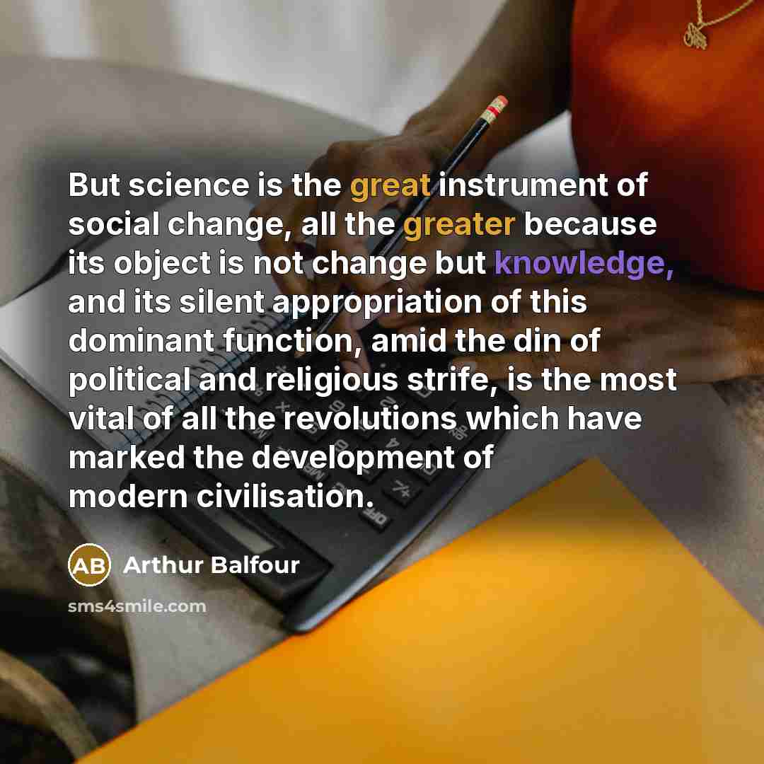 “But science is the great instrument of social change, all…” quote by Arthur Balfour