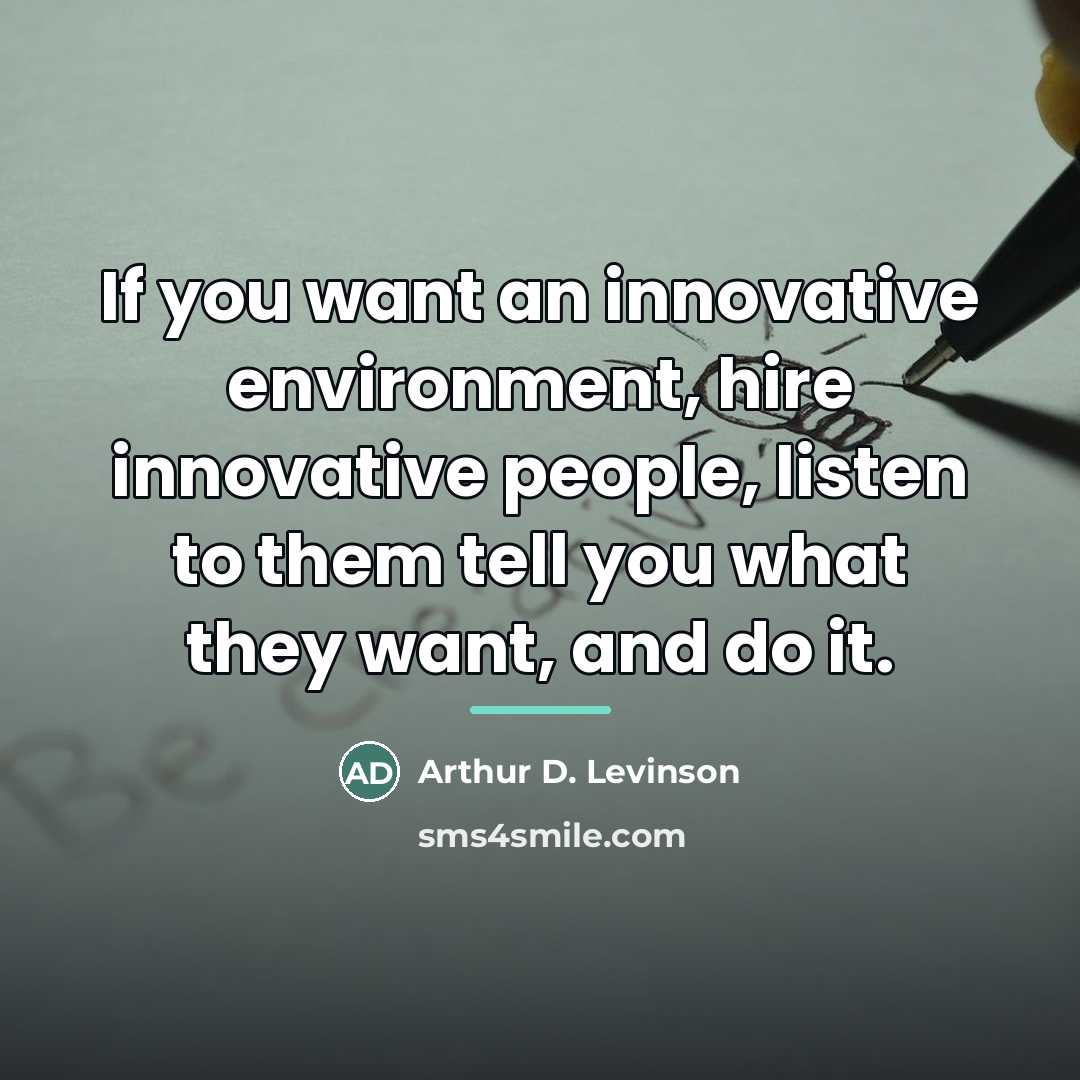 “If you want an innovative environment, hire innovative people, listen…” quote by Arthur D. Levinson