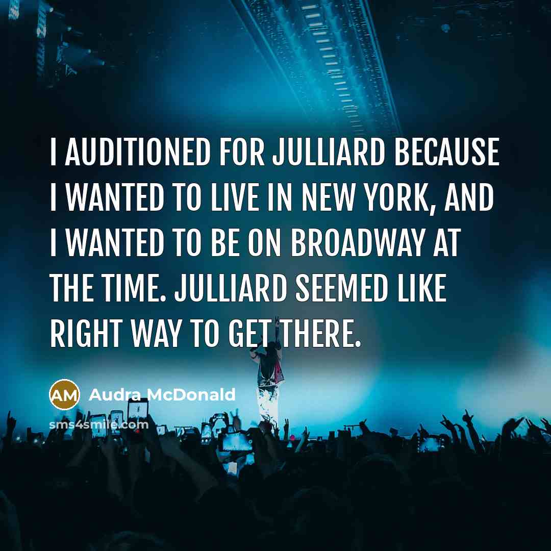 “I auditioned for Julliard because I wanted to live in…” quote by Audra McDonald