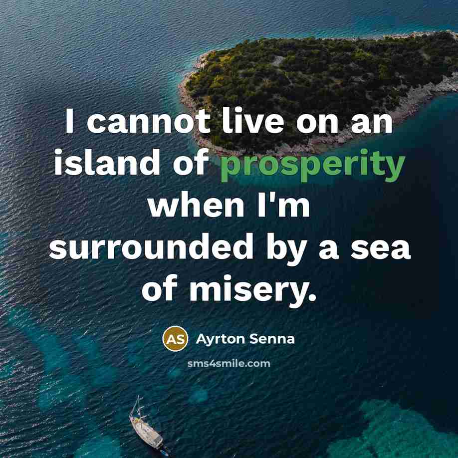 “I cannot live on an island of prosperity when I'm…” quote by Ayrton Senna