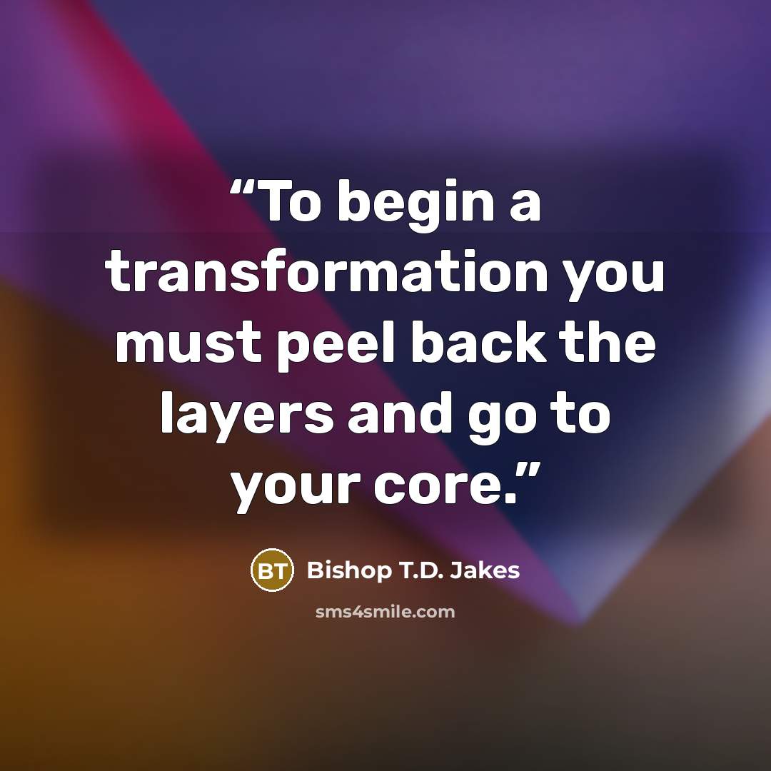 “To begin a transformation you must peel back the layers and go to your core.” quote by Bishop T.D. Jakes