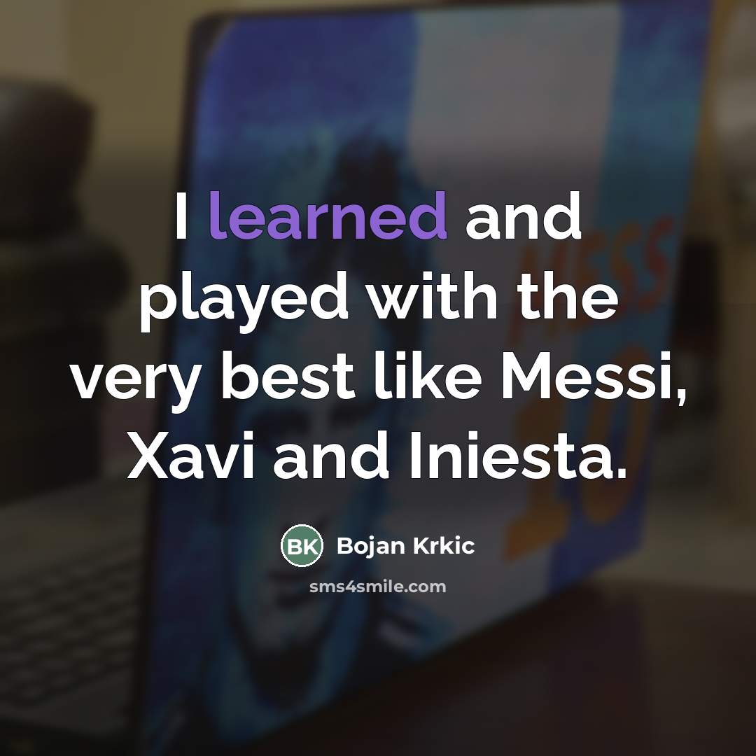 “I learned and played with the very best like Messi,…” quote by Bojan Krkic
