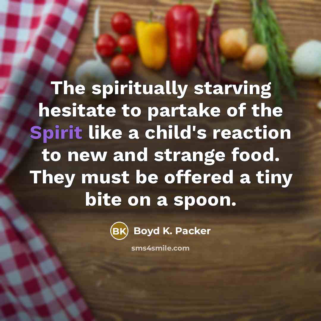 “The spiritually starving hesitate to partake of the Spirit like…” quote by Boyd K. Packer