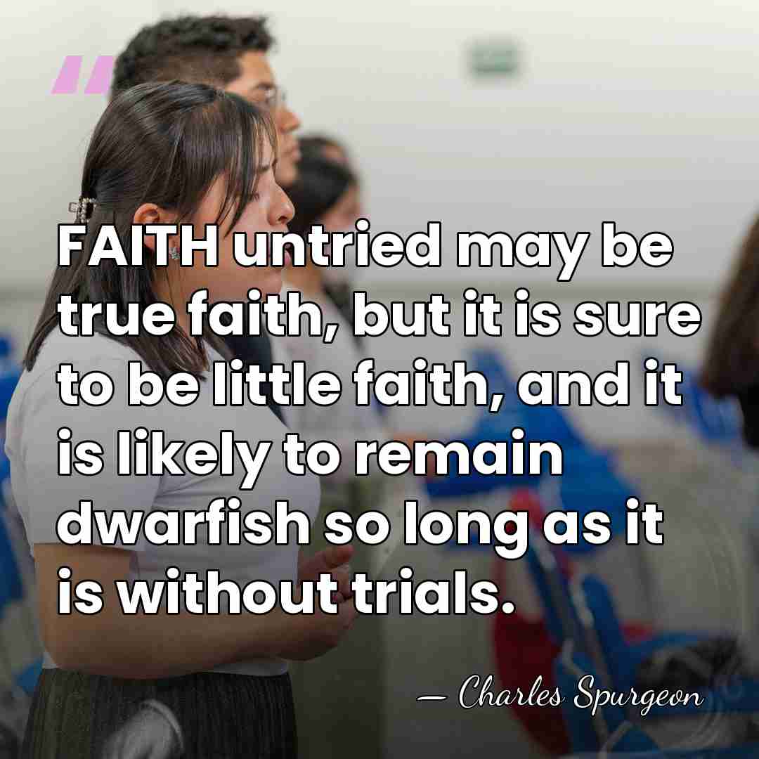 FAITH untried may be true faith, but it is sure to be&hellip; - Charles Spurgeon